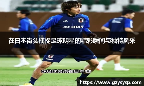 在日本街头捕捉足球明星的精彩瞬间与独特风采