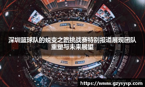 深圳篮球队的蜕变之路挑战赛特别报道展现团队重塑与未来展望