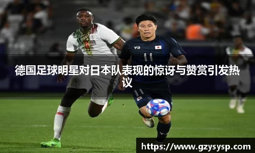 德国足球明星对日本队表现的惊讶与赞赏引发热议